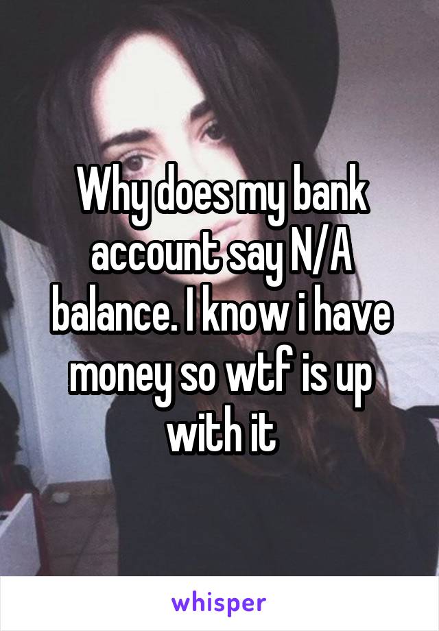 Why does my bank account say N/A balance. I know i have money so wtf is up with it