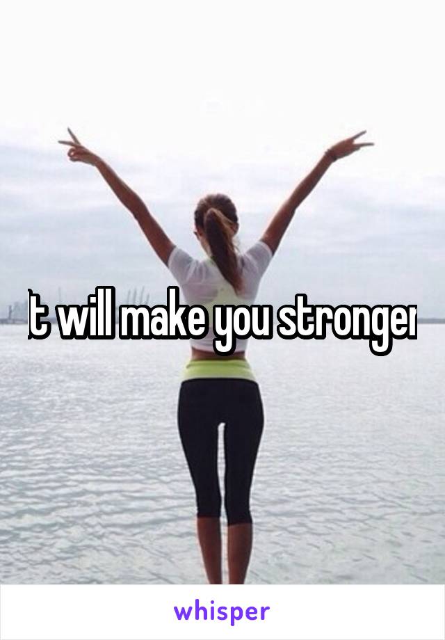 It will make you stronger