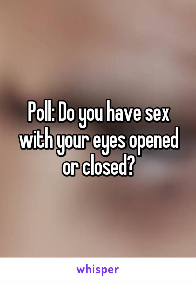Poll: Do you have sex with your eyes opened or closed?