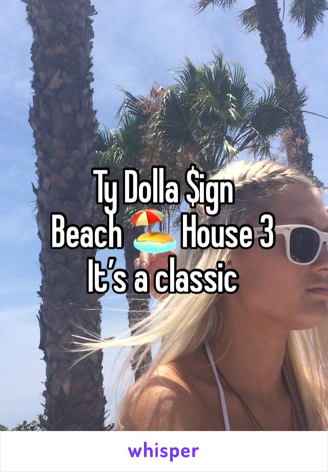 Ty Dolla $ign
Beach 🏖 House 3
It’s a classic