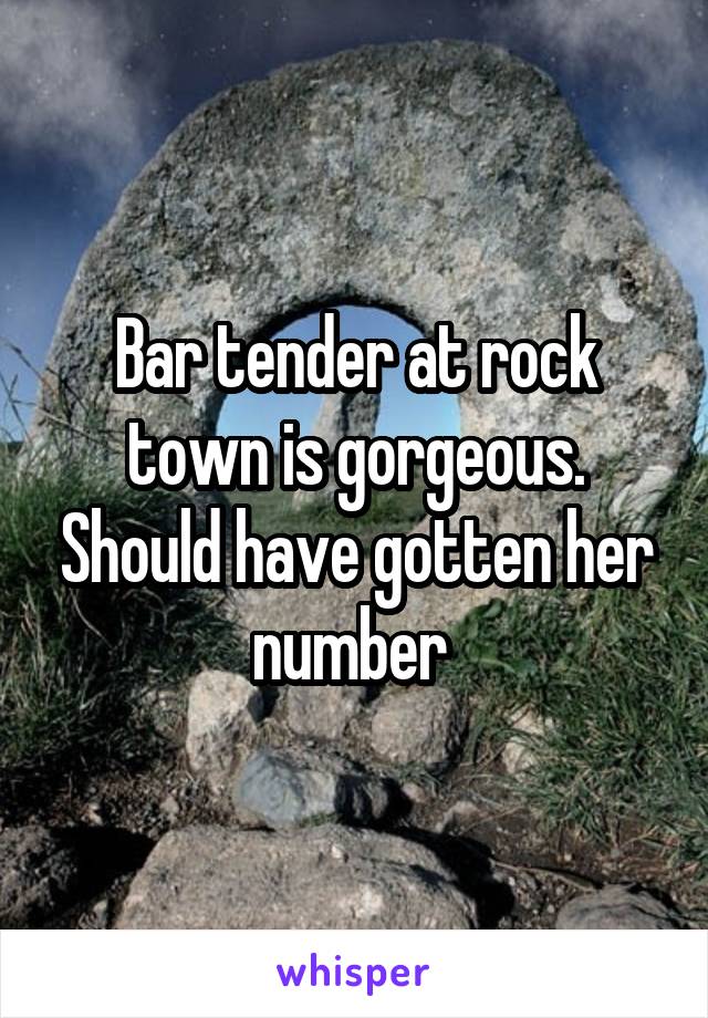 Bar tender at rock town is gorgeous. Should have gotten her number 