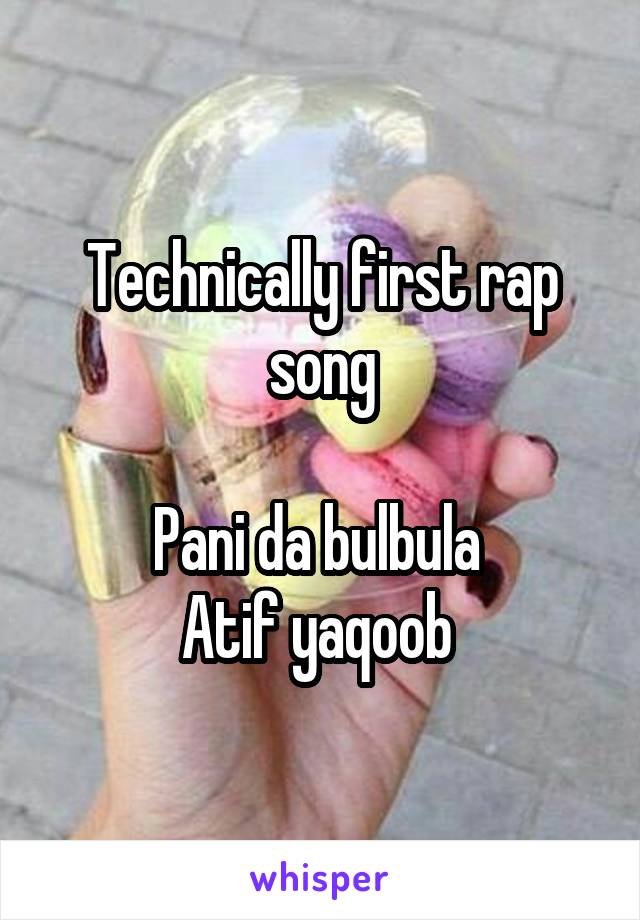 Technically first rap song

Pani da bulbula 
Atif yaqoob 