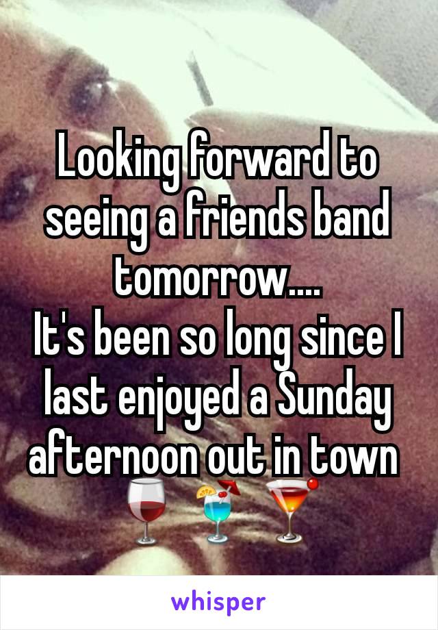 Looking forward to seeing a friends band tomorrow....
It's been so long since I last enjoyed a Sunday afternoon out in town 
🍷🍹🍸