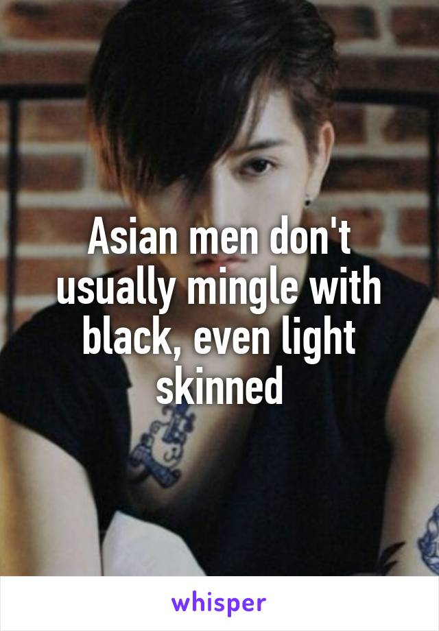 Asian men don't usually mingle with black, even light skinned
