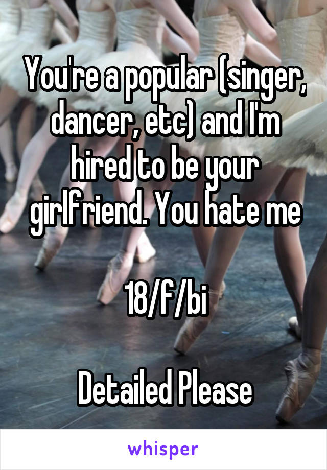 You're a popular (singer, dancer, etc) and I'm hired to be your girlfriend. You hate me

18/f/bi

Detailed Please
