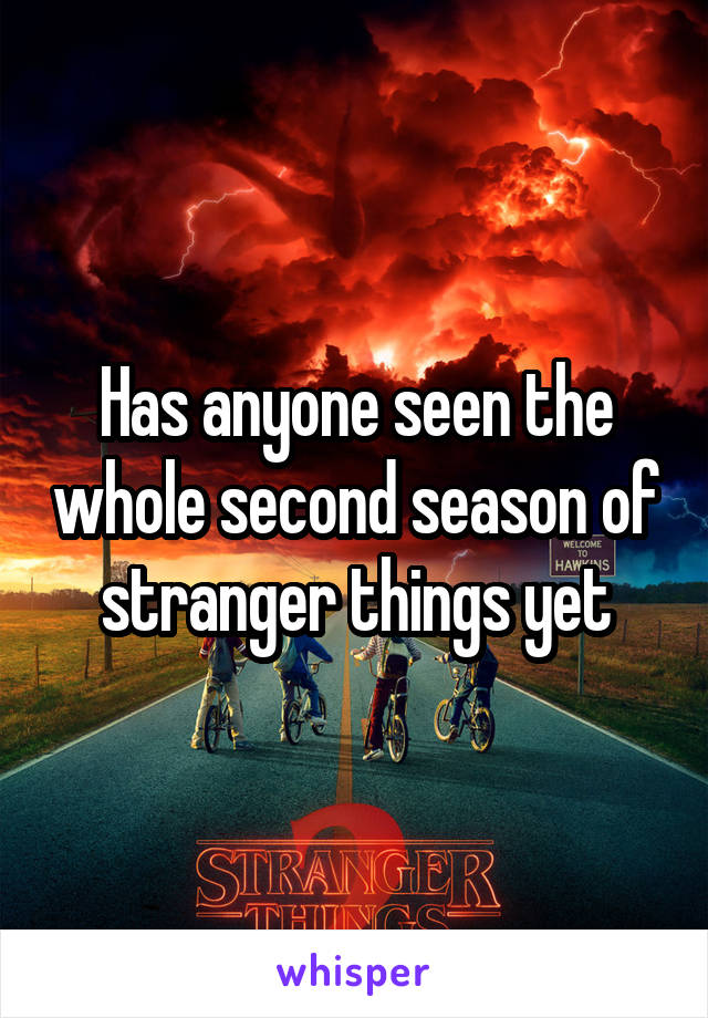 Has anyone seen the whole second season of stranger things yet