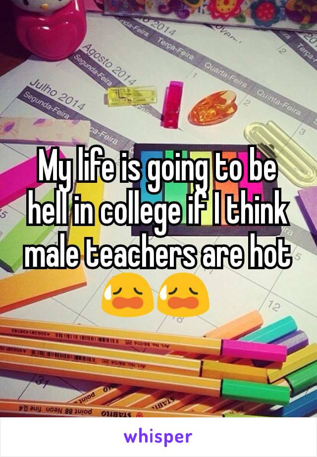 My life is going to be hell in college if I think male teachers are hot
😥😥 