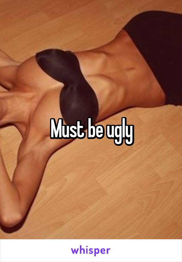 Must be ugly