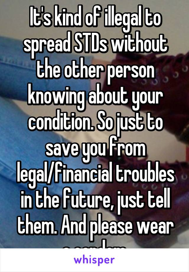 It's kind of illegal to spread STDs without the other person knowing about your condition. So just to save you from legal/financial troubles in the future, just tell them. And please wear a condom.