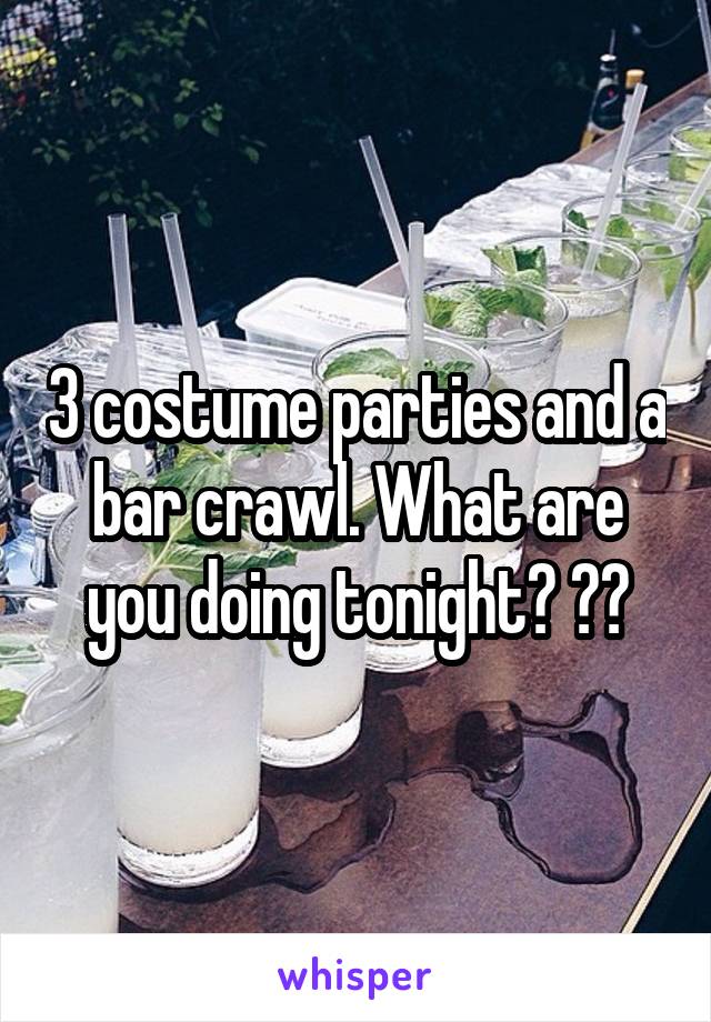 3 costume parties and a bar crawl. What are you doing tonight? ??