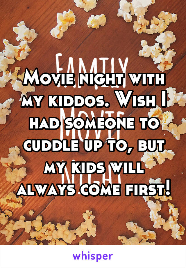 Movie night with my kiddos. Wish I had someone to cuddle up to, but my kids will always come first!