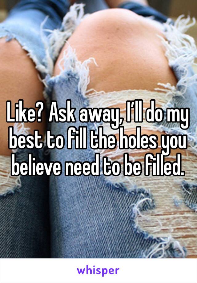 Like? Ask away, I’ll do my best to fill the holes you believe need to be filled. 