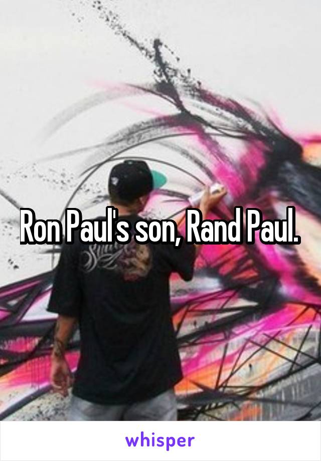 Ron Paul's son, Rand Paul. 