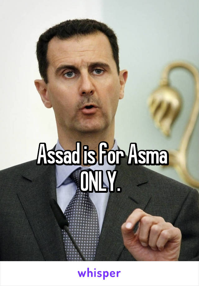 

 Assad is for Asma ONLY.