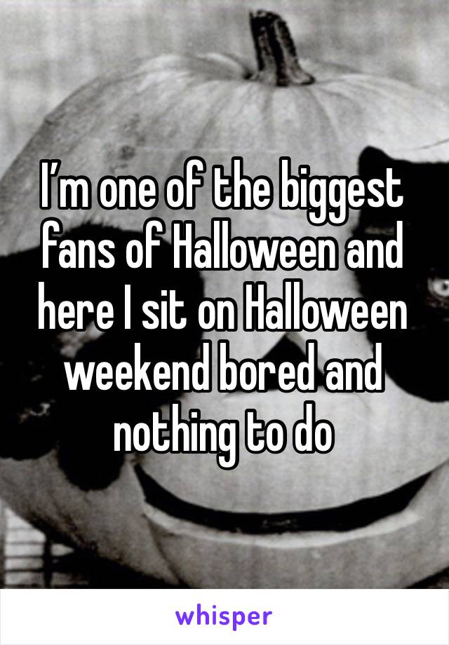 I’m one of the biggest fans of Halloween and here I sit on Halloween weekend bored and nothing to do
