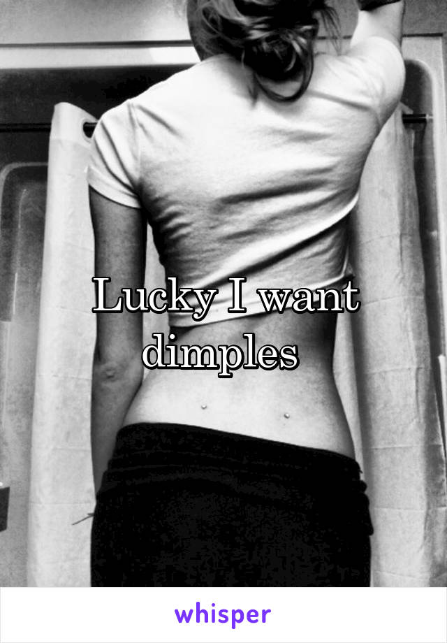 Lucky I want dimples 