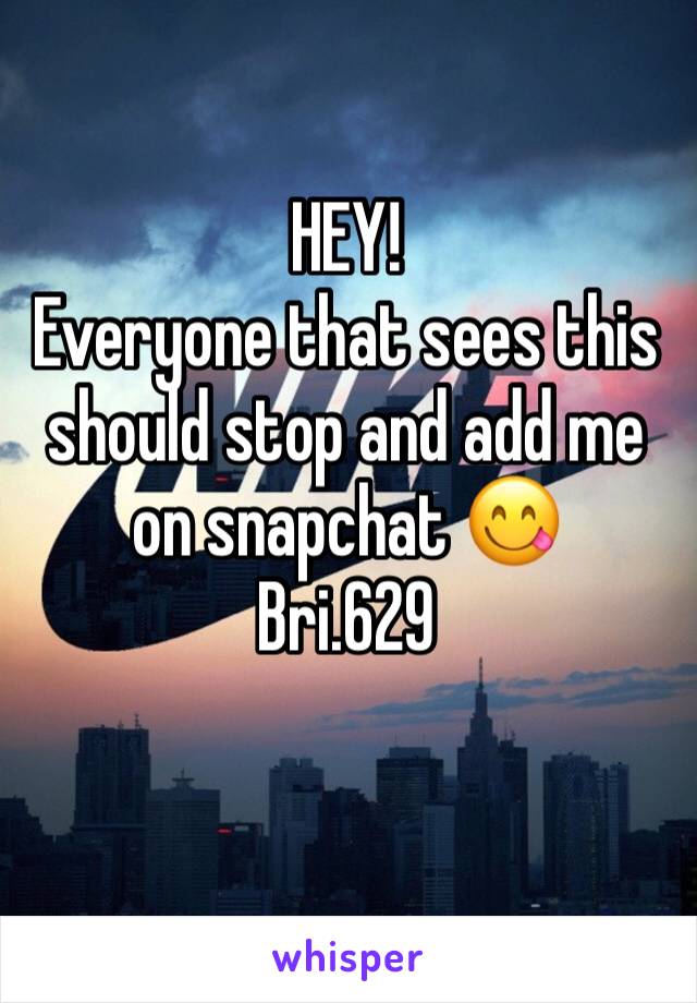 HEY! 
Everyone that sees this should stop and add me on snapchat 😋
Bri.629