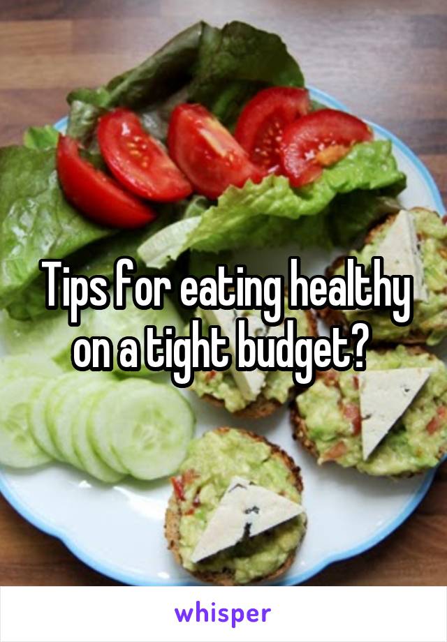 Tips for eating healthy on a tight budget? 