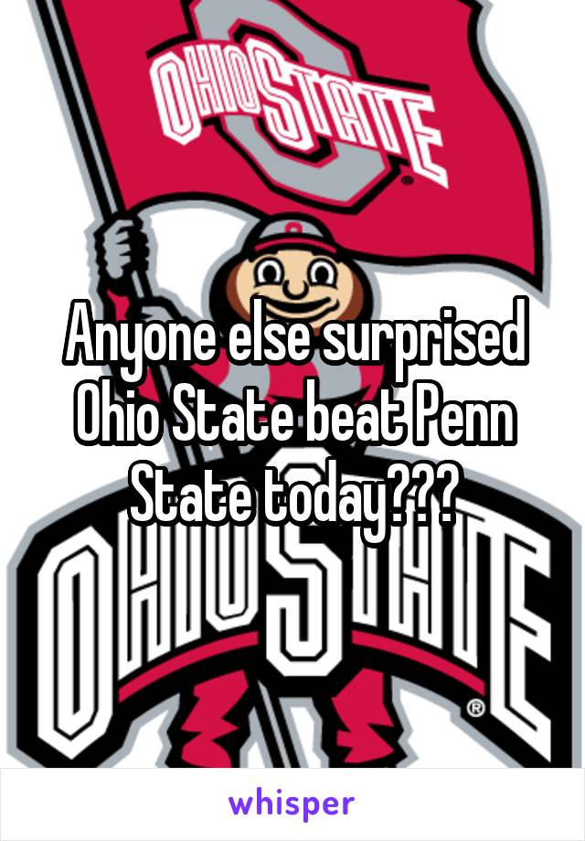 Anyone else surprised Ohio State beat Penn State today???