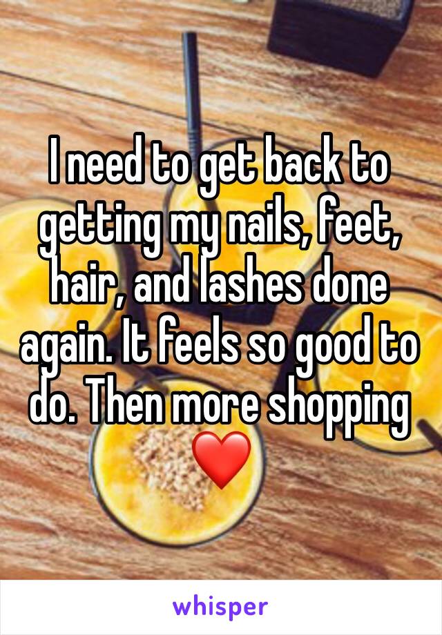 I need to get back to getting my nails, feet, hair, and lashes done again. It feels so good to do. Then more shopping ❤️