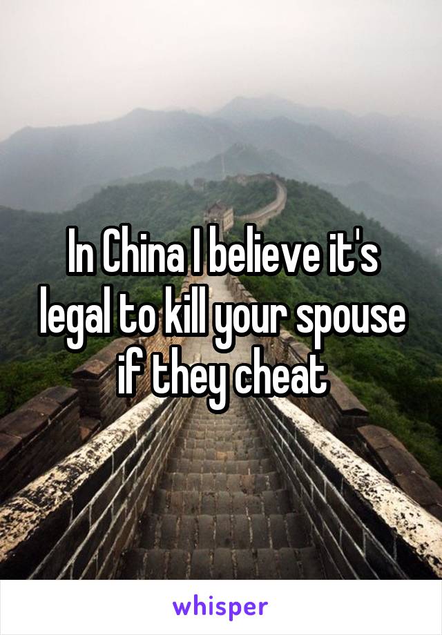 In China I believe it's legal to kill your spouse if they cheat