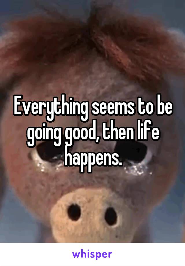 Everything seems to be going good, then life happens.