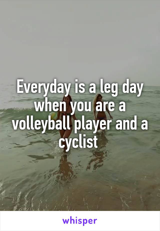 Everyday is a leg day when you are a volleyball player and a cyclist 
