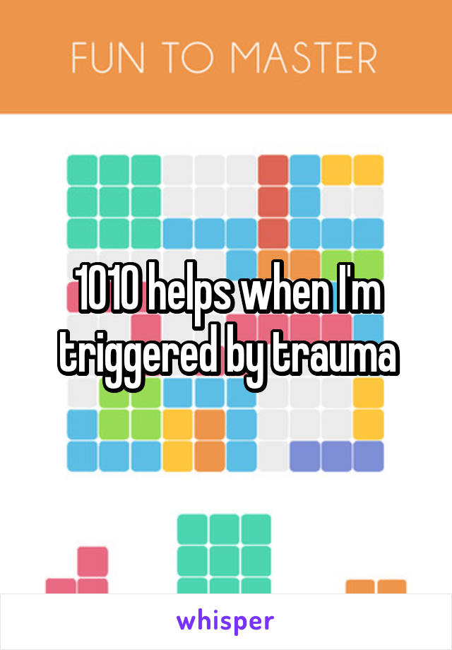 1010 helps when I'm triggered by trauma