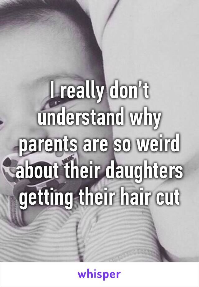 I really don’t understand why parents are so weird about their daughters getting their hair cut 