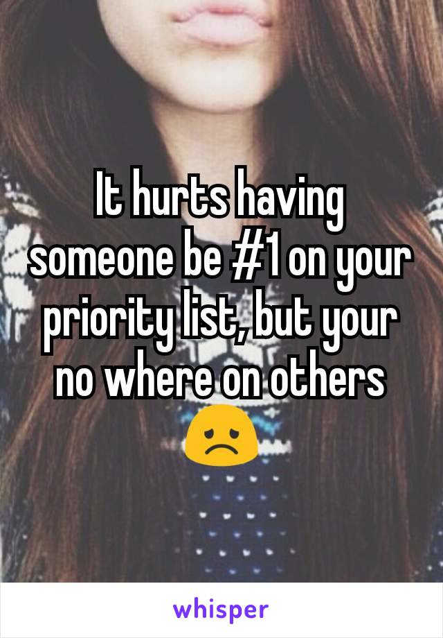 It hurts having someone be #1 on your priority list, but your no where on others 😞