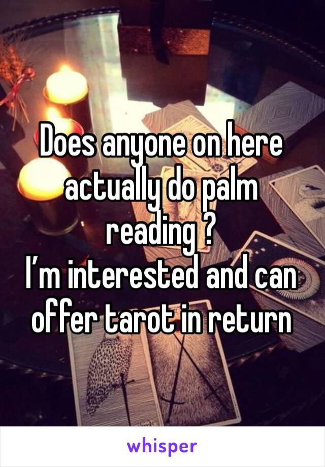 Does anyone on here actually do palm reading ?
I’m interested and can offer tarot in return 