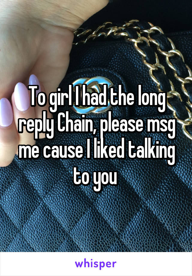 To girl I had the long reply Chain, please msg me cause I liked talking to you 