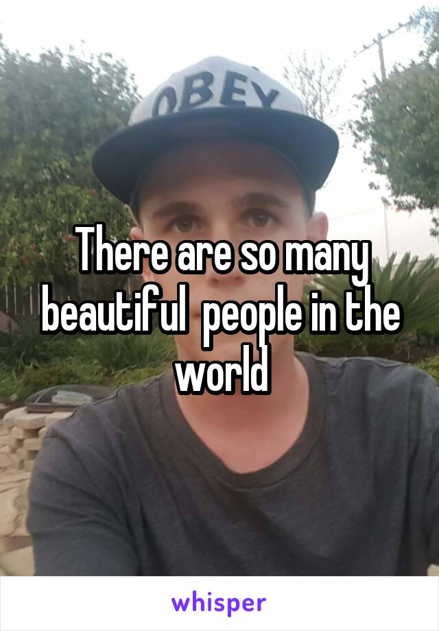 There are so many beautiful  people in the world