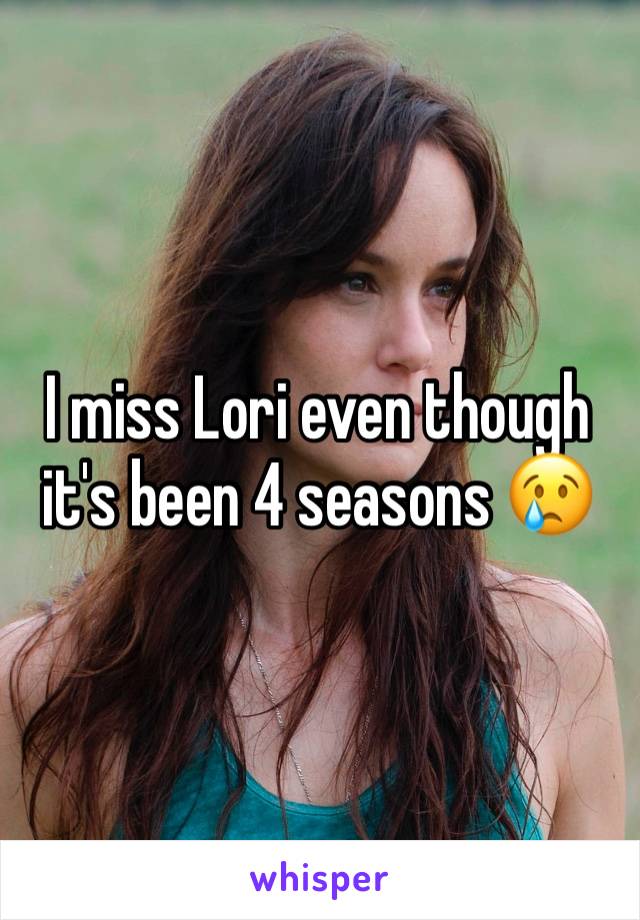 I miss Lori even though it's been 4 seasons 😢