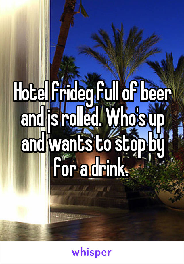 Hotel frideg full of beer and js rolled. Who's up and wants to stop by for a drink. 