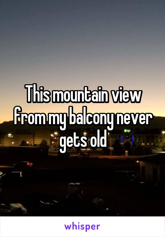 This mountain view from my balcony never gets old
