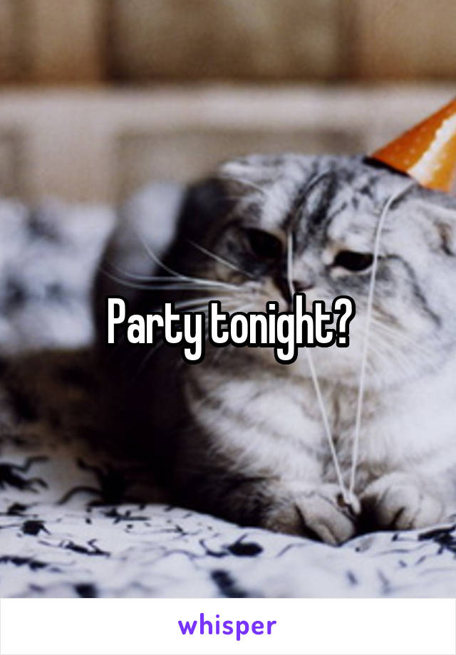 Party tonight?