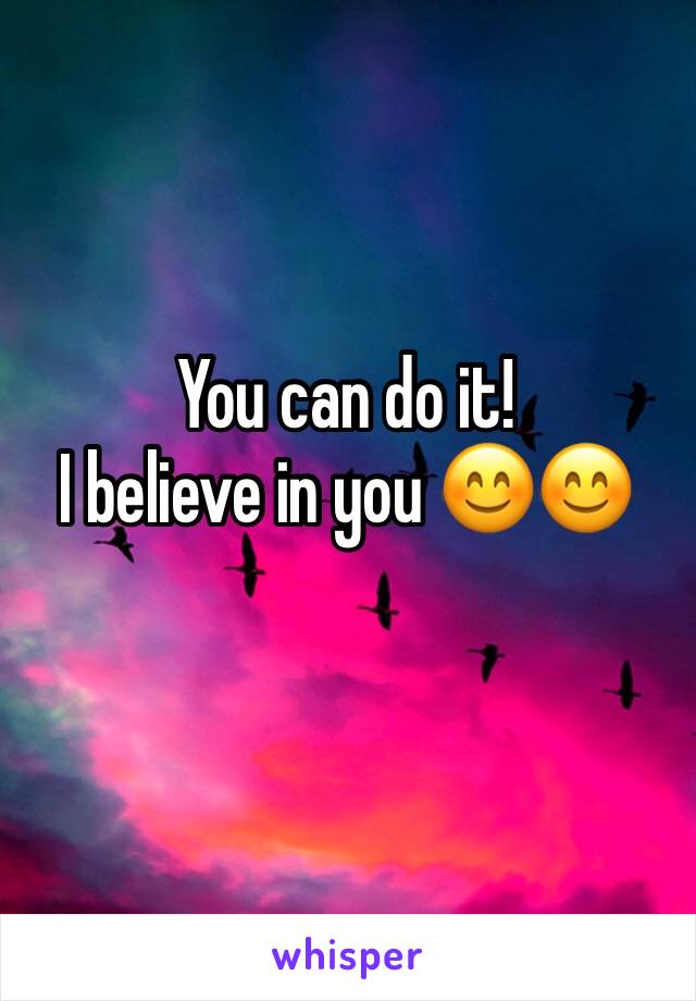 You can do it! 
I believe in you 😊😊