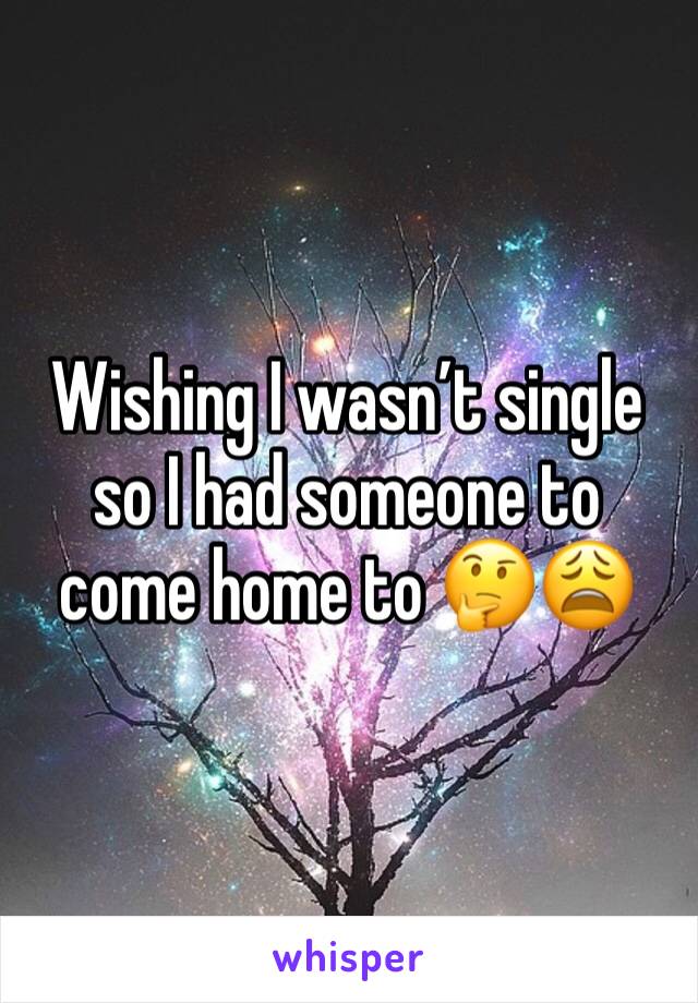 Wishing I wasn’t single so I had someone to come home to 🤔😩