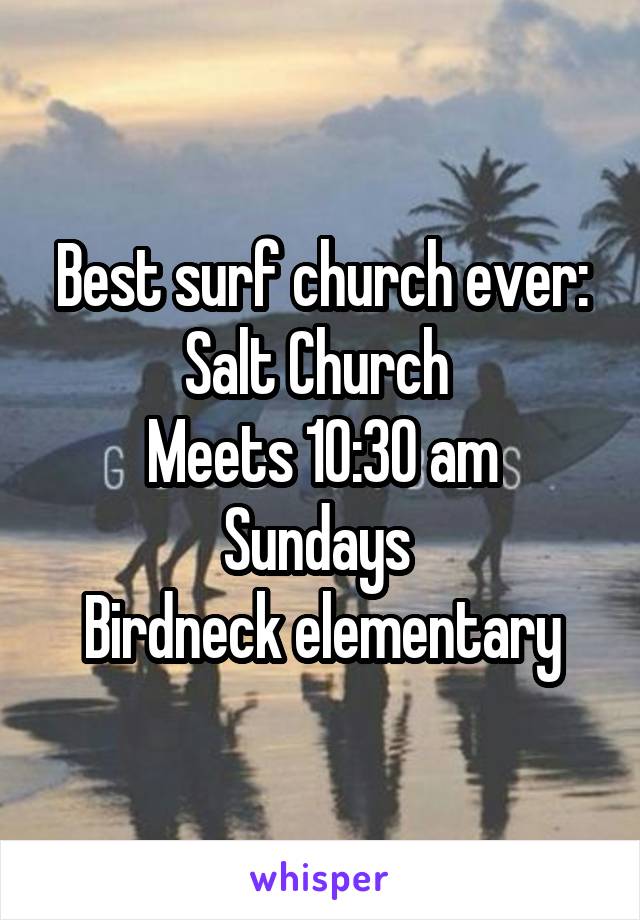 Best surf church ever: Salt Church 
Meets 10:30 am Sundays 
Birdneck elementary
