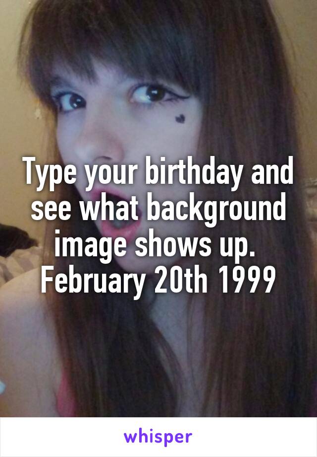 Type your birthday and see what background image shows up. 
February 20th 1999