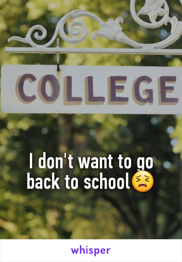 I don't want to go back to school😣