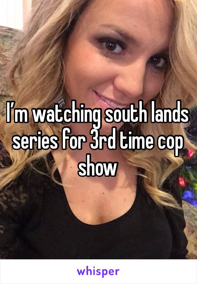 I’m watching south lands series for 3rd time cop show 