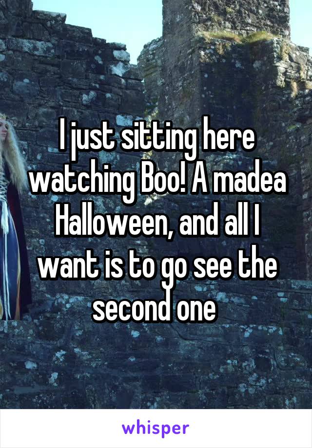 I just sitting here watching Boo! A madea Halloween, and all I want is to go see the second one 