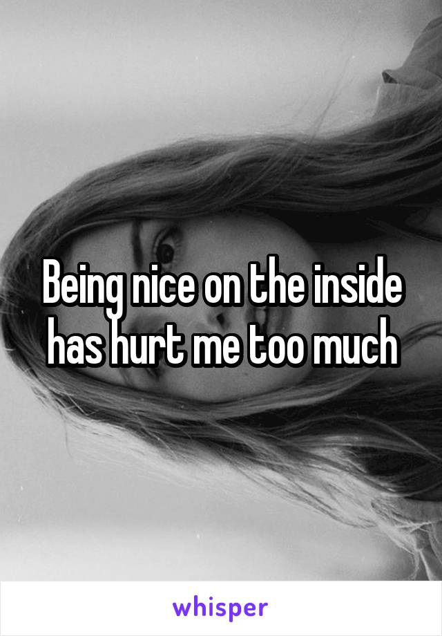 Being nice on the inside has hurt me too much