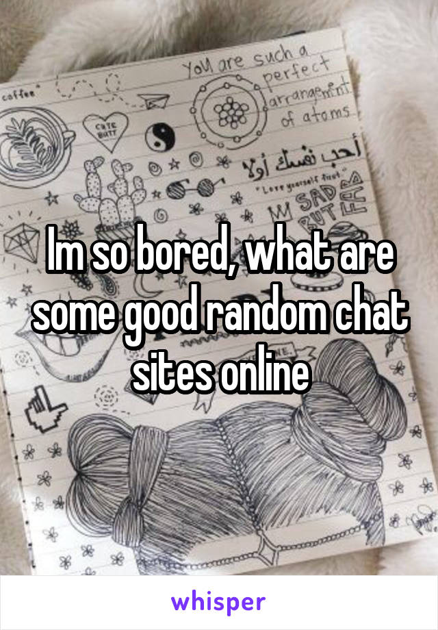 Im so bored, what are some good random chat sites online