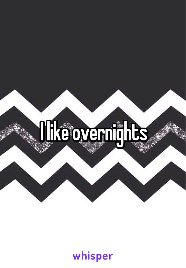 I like overnights