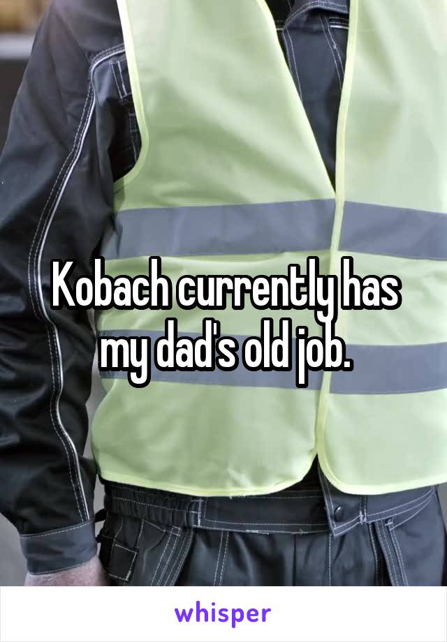 Kobach currently has my dad's old job.