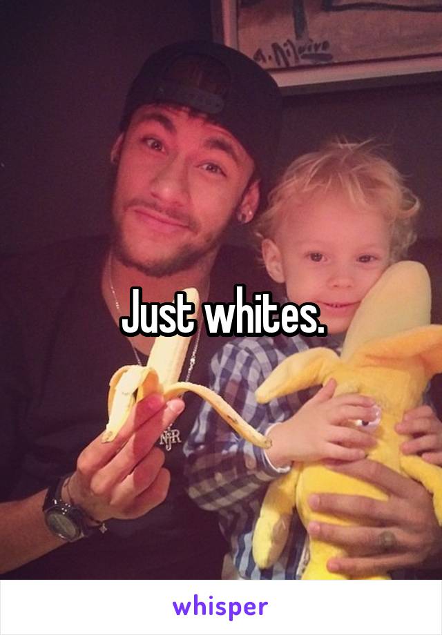 Just whites.