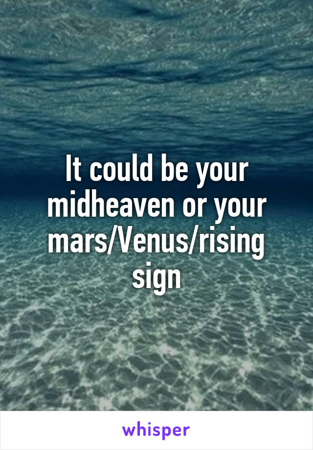 It could be your midheaven or your mars/Venus/rising sign
